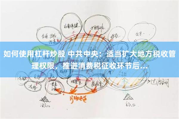 如何使用杠杆炒股 中共中央：适当扩大地方税收管理权限，推进消费税征收环节后...