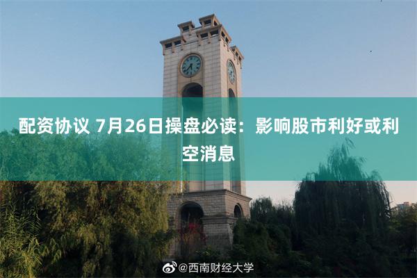 配资协议 7月26日操盘必读：影响股市利好或利空消息