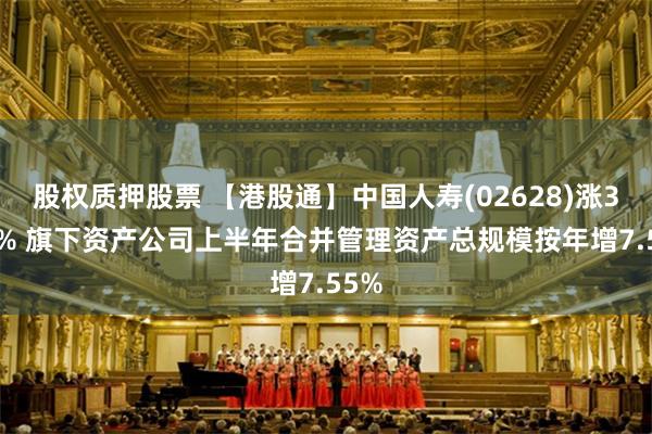 股权质押股票 【港股通】中国人寿(02628)涨3.82% 旗下资产公司上半年合并管理资产总规模按年增7.55%