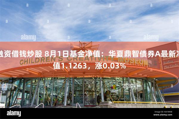 融资借钱炒股 8月1日基金净值：华夏鼎智债券A最新净值1.1263，涨0.03%