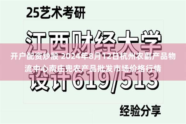 开户配资炒股 2024年8月12日杭州农副产品物流中心南庄兜农产品批发市场价格行情