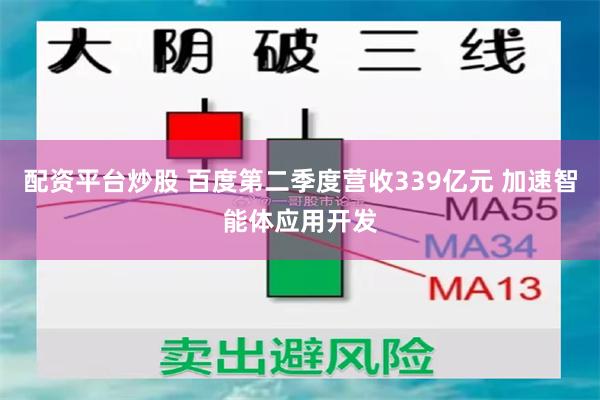 配资平台炒股 百度第二季度营收339亿元 加速智能体应用开发