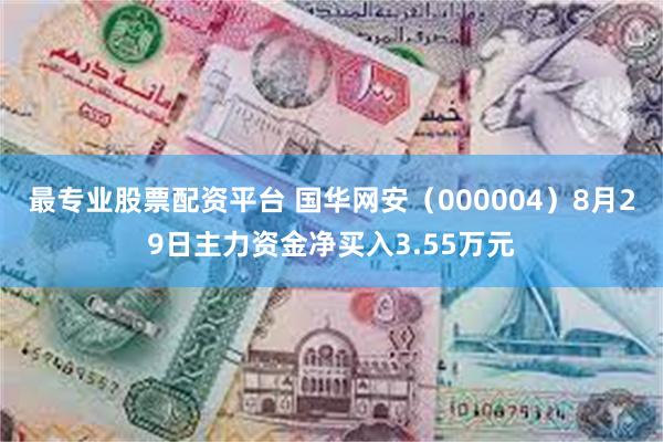 最专业股票配资平台 国华网安（000004）8月29日主力资金净买入3.55万元