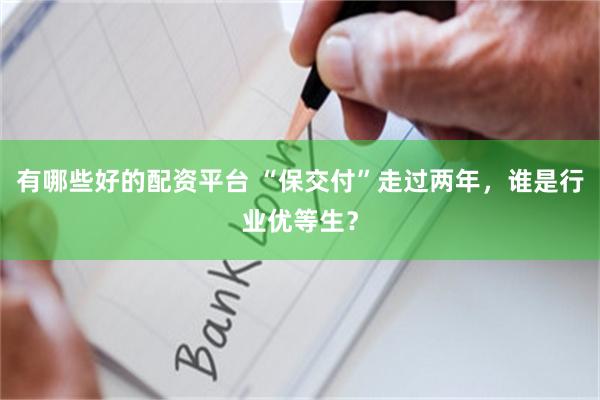 有哪些好的配资平台 “保交付”走过两年，谁是行业优等生？