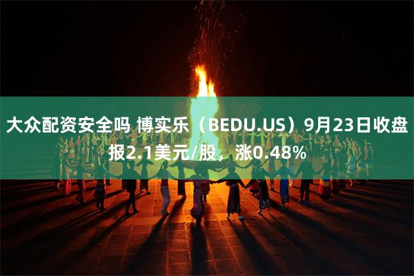 大众配资安全吗 博实乐（BEDU.US）9月23日收盘报2.1美元/股，涨0.48%