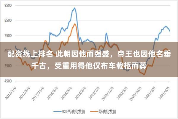 配资线上排名 此朝因他而强盛，帝王也因他名垂千古，受重用得他仅布车载柩而葬