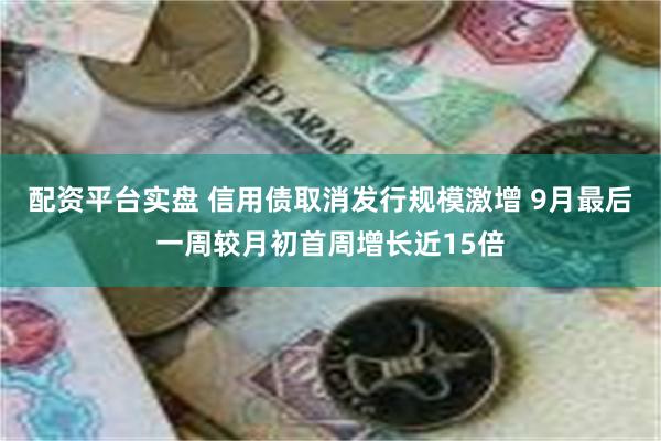 配资平台实盘 信用债取消发行规模激增 9月最后一周较月初首周增长近15倍