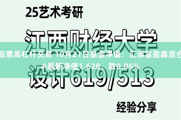 股票高杠杆交易 10月21日基金净值：汇添富盈鑫混合A最新净值1.628，跌0.06%