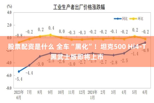 股票配资是什么 全车“黑化”！坦克500 Hi4-T黑武士版即将上市