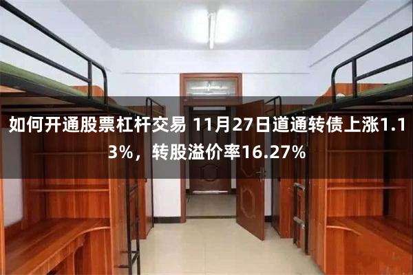 如何开通股票杠杆交易 11月27日道通转债上涨1.13%，转股溢价率16.27%