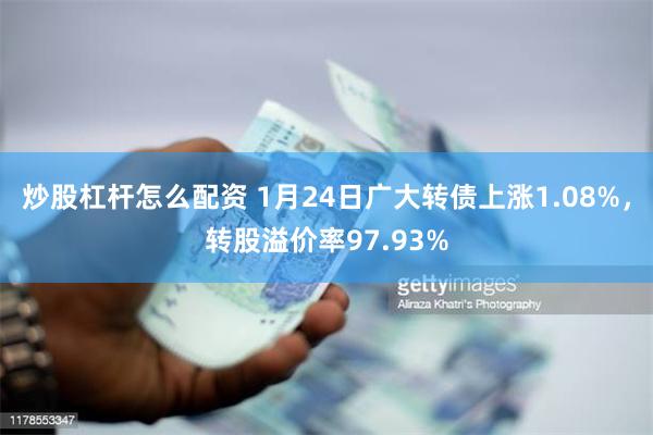 炒股杠杆怎么配资 1月24日广大转债上涨1.08%，转股溢价率97.93%