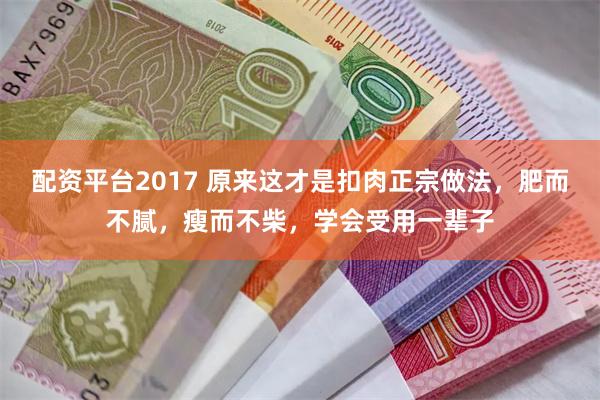 配资平台2017 原来这才是扣肉正宗做法，肥而不腻，瘦而不柴，学会受用一辈子