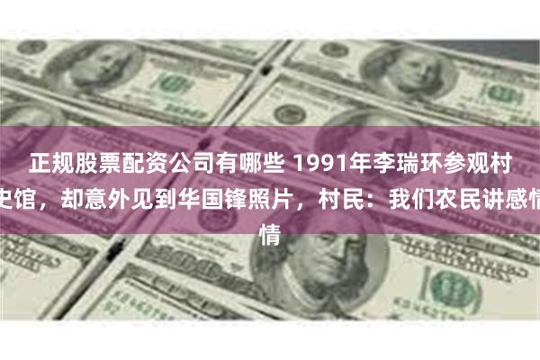 正规股票配资公司有哪些 1991年李瑞环参观村史馆，却意外见到华国锋照片，村民：我们农民讲感情