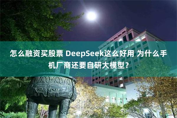 怎么融资买股票 DeepSeek这么好用 为什么手机厂商还要自研大模型？